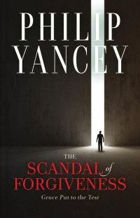 Philip Yancey — The Scandal of Forgiveness: Grace Put to the Test