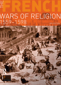 R. J. Knecht; — The French Wars of Religion 1559-1598