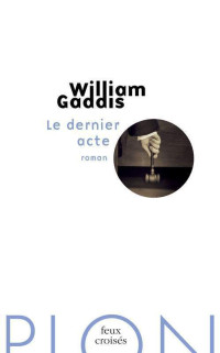 William Gaddis [Gaddis, William] — Le dernier acte