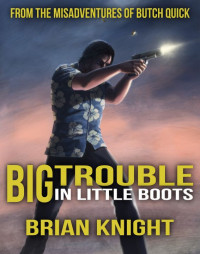 Brian Knight — Big Trouble in Little Boots : From the Misadventures of Butch Quick