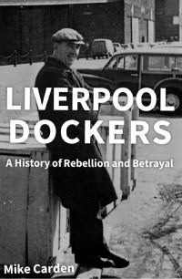 Mike Carden — Liverpool Dockers: A History of Rebellion and Betrayal