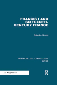 Robert J. Knecht — Francis I and Sixteenth-Century France