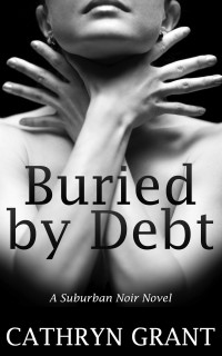 Grant, Cathryn — Buried By Debt (A Suburban Noir Novel)