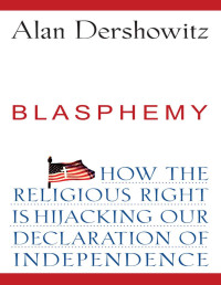 Alan Dershowitz — Blasphemy: How the Religious Right is Hijacking the Declaration of Independence