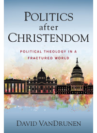 David VanDrunen; — Politics After Christendom