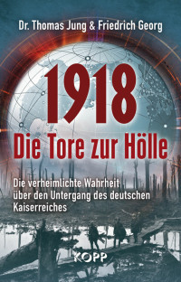 Jung, Thomas & Georg, Friedrich — 1918 · Die Tore zur Hölle · Die verheimlichte Wahrheit über den Untergang des deutschen Kaiserreiches