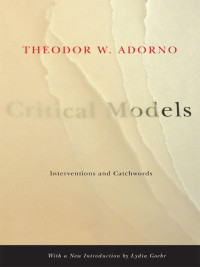 Adorno, Theodor W. — Critical Models: Interventions and Catchwords (European Perspectives: A Series in Social Thought and Cultural Criticism)