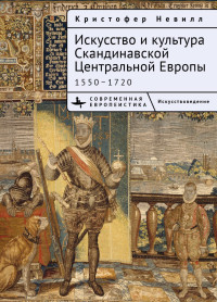 Кристоффер Невилл — Искусство и культура Скандинавской Центральной Европы. 1550–1720