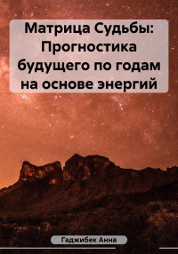 Анна Гаджибек — Матрица Судьбы: Прогностика будущего по годам на основе энергий