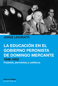 Jorge Levoratti; — La educacin en el gobierno peronista de Domingo Mercante, 1946-1952