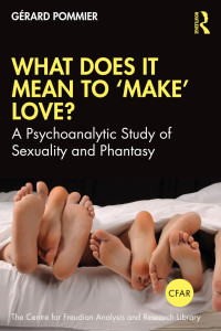 Gérard Pommier & Ben Hooson — What Does It Mean to 'Make' Love? A Psychoanalytic Study of Sexuality and Phantasy