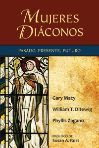 Gary Macy;William T. Ditewig;Phyllis Zagano;Susan A. Ross; & William T. Ditewig & Phyllis Zagano — Mujeres Diconos: Pasado, Presente, Futuro