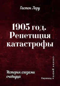 Гастон Леру — 1905 год. Репетиция катастрофы