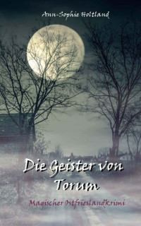 Ann-Sophie Holtland [Holtland, Ann-Sophie] — Die Geister von Torum: Magischer Ostfrieslandkrimi (Torum-Serie 3) (German Edition)