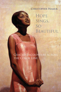 Christopher Pramuk, Foreword by M. Shawn Copeland, Afterword by Edward Kaplan — Hope Sings, So Beautiful: Graced Encounters Across the Color Line