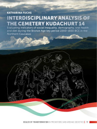 Katharina Fuchs; — Interdisciplinary Analysis of the Cemetery Kudachurt 14. Evaluating Indicators of Social Inequality, Demography, Oral Health and Diet During the Bronze Age Key Period 2200-1650 BCE in the Northern Caucasus