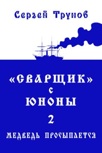 Сергей Трунов — Трилогия «Сварщик» в Русской Америке Книга 2: "Сварщик" с Юноны 2 или Медведь просыпается