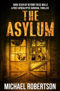 Robertson, Michael — The Asylum: A Post-Apocalyptic Survival Thriller (Beyond These Walls Book 7)
