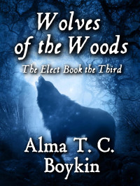 Alma T. C. Boykin — Wolves of the Woods: The Elect Book the Third