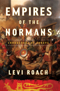 Roach, Levi — Empires of the Normans: Conquerors of Europe