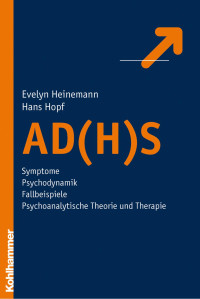 Evelyn Heinemann & Hans Hopf — AD(H)S: Symptome – Psychodynamik – Fallbeispiele – psychoanalytische Theorie und Therapie