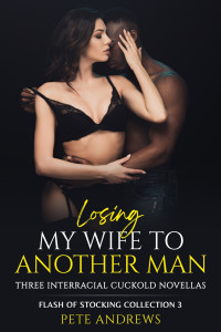 Andrews, Pete — Losing My Wife To Another Man: Three Interracial Cuckold Novellas (Flash of Stocking Collection Book 3)