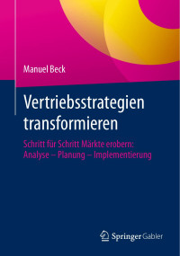 Manuel Beck — Vertriebsstrategien Transformieren: Schritt Für Schritt Märkte Erobern: Analyse - Planung - Implementierung