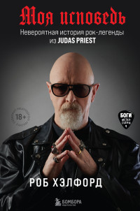 Роб Хэлфорд — Моя исповедь. Невероятная история рок-легенды из Judas Priest