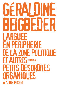 Beigbeder — Larguée en périphérie de la zone politique et autres petits désordres organiques