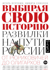 Игорь Владимирович Курукин & Никита Павлович Соколов — Выбирая свою историю. Развилки на пути России: от Рюриковичей до олигархов