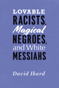 David Ikard — Lovable Racists, Magical Negroes, and White Messiahs