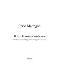 Carlo Mattogno — Il mito dello sterminio ebraico: introduzione storico-bibliografica alla storiografia revisionista