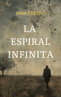 Jana Crespo — La Espiral Infinita: El Viaje de un Hombre en Busca de Respuestas (Spanish Edition)