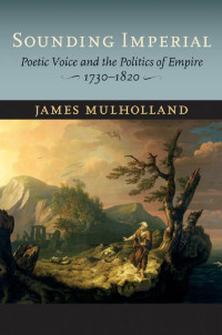 James Mulholland — Sounding Imperial: Poetic Voice and the Politics of Empire, 1730–1820