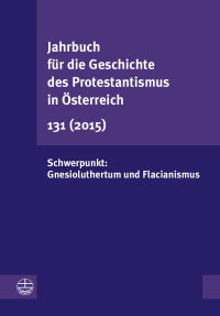 Gesellschaft für die Geschichte des Protestantismus in Österreich (Hrsg.) — Jahrbuch für die Geschichte des Protestantismus in Österreich 131 (2015). Schwerpunkt: Gnesioluthertum und Flacianismus