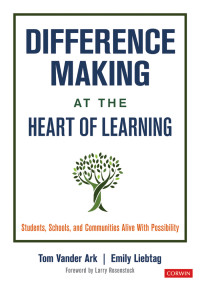 Tom Vander Ark, Emily Liebtag — Difference Making at the Heart of Learning: Students, Schools, and Communities Alive With Possibility