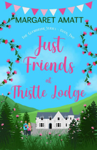 Margaret Amatt — Just Friends at Thistle Lodge: Escape to the Scottish Highlands with a friends to lovers, smalltown romcom (The Glenbriar Series Book 2)
