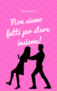 Fabiola Rossi — Non siamo fatti per stare insieme! (Italian Edition)