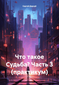 Сергей Дарсай — Что такое Судьба? Часть 3 (практикум)