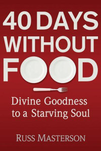 Russ Masterson [Masterson, Russ] — 40 Days Without Food: Divine Goodness to a Starving Soul