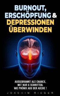 Joachim Rieger [Rieger, Joachim] — Burnout, Erschöpfung & Depressionen überwinden: Ausgebrannt als Chance, mit nur 6 Schritten, wie Phönix aus der Asche ! (German Edition)