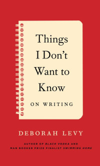 Deborah Levy — Things I Don't Want To Know