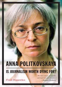 Anna Politkovskaya — Is Journalism Worth Dying For?