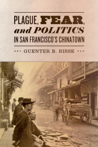 Guenter B. Risse — Plague, Fear, and Politics in San Francisco's Chinatown