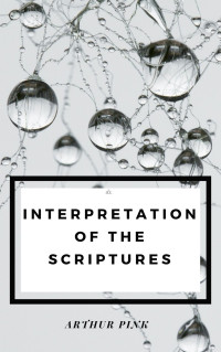 Arthur Pink — Interpretation of the Scripture