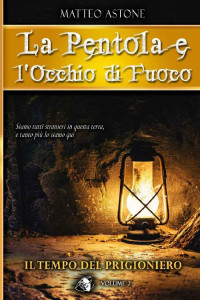 Matteo Astone [Astone, Matteo] — Il tempo del prigioniero (La Pentola e l'Occhio di Fuoco Vol. 2) (Italian Edition)