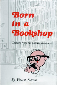 Vincent Starrett — Born in a Bookshop : Chapters from the Chicago Renascence