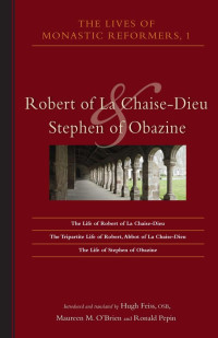 Introduced & Translated by Hugh Feiss, OSB, Maureen M. O'Brien & Ronald Pepin — The Lives of Monastic Reformers, 1: Robert of La Chaise-Dieu and Stephen of Obazine