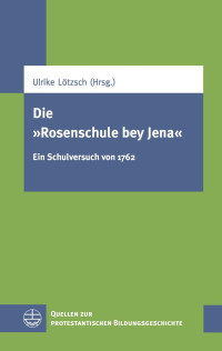 Ulrike Lötzsch (Hrsg.) — Die "Rosenschule bey Jena" - Eine Schulversuch von 1762