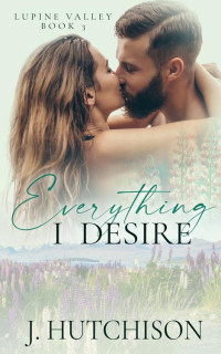 J. Hutchison — Everything I Desire (Lupine Valley Series Book 3)